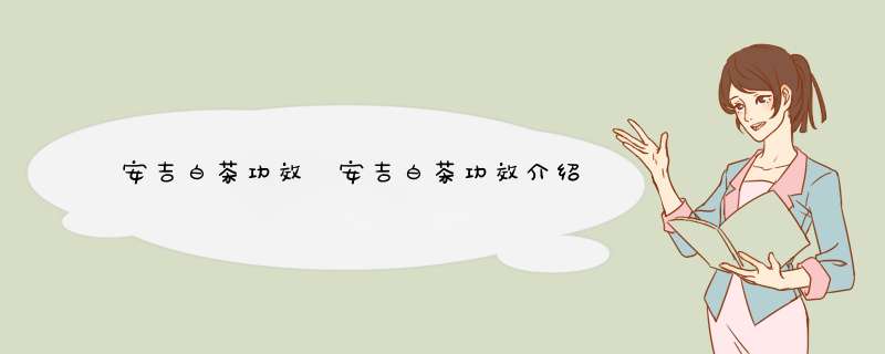 安吉白茶功效 安吉白茶功效介绍,第1张